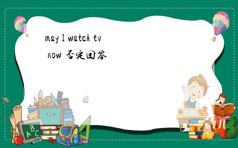 may l watch tv now 否定回答