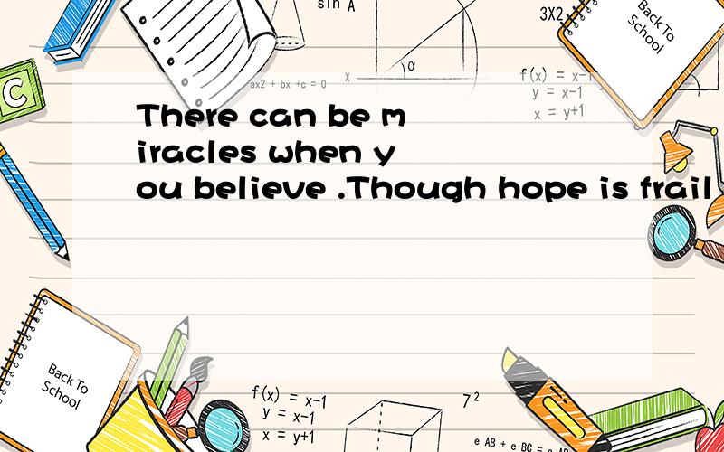 There can be miracles when you believe .Though hope is frail .It’s to kill是什么意思?