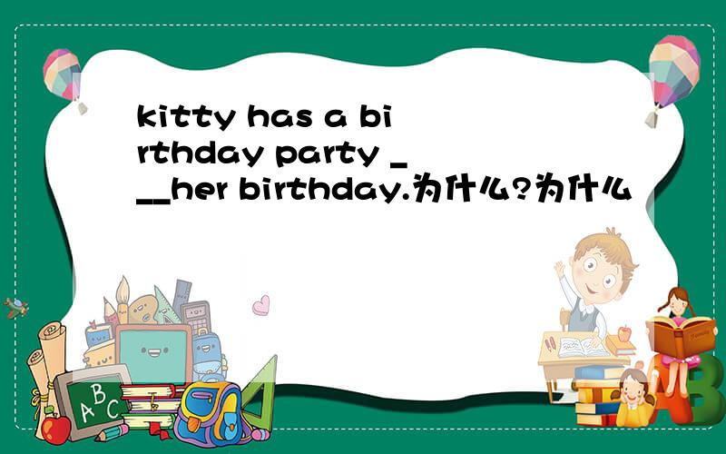 kitty has a birthday party ___her birthday.为什么?为什么