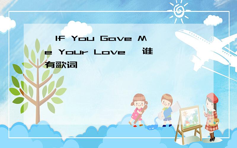 《If You Gave Me Your Love 》谁有歌词,