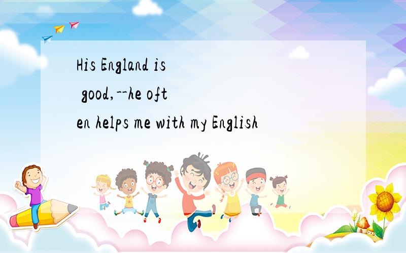 His England is good,--he often helps me with my English