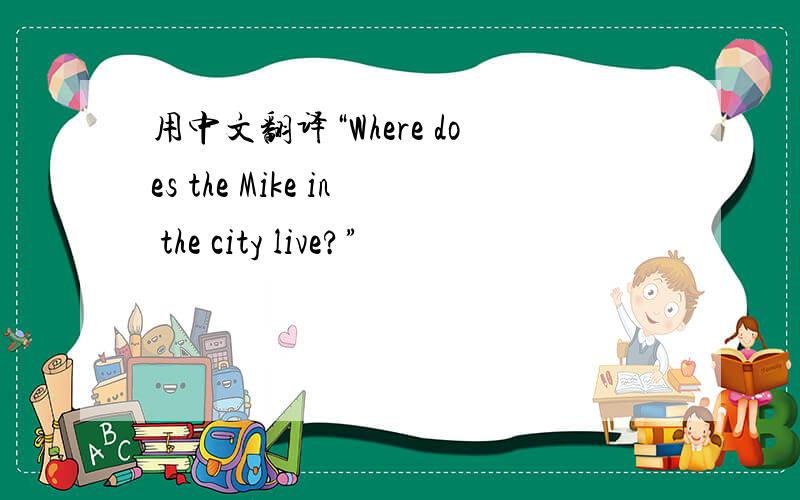 用中文翻译“Where does the Mike in the city live?”