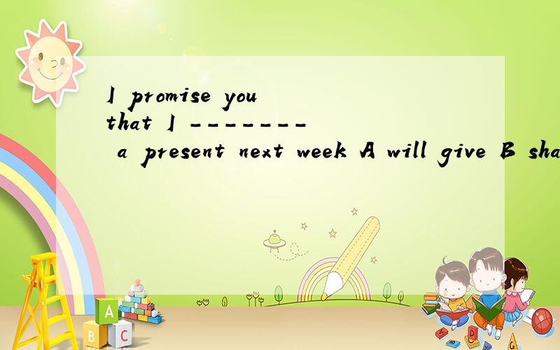 I promise you that I ------- a present next week A will give B shall give选B 但A哪里错了?