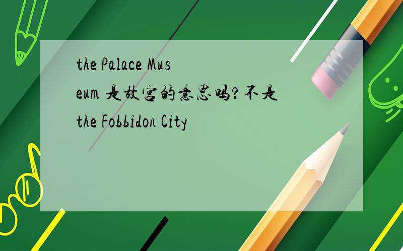 the Palace Museum 是故宫的意思吗?不是the Fobbidon City