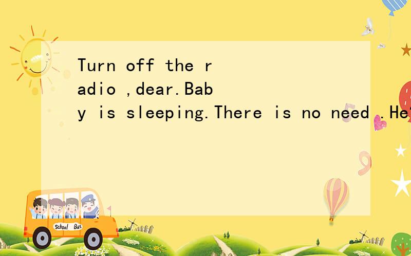 Turn off the radio ,dear.Baby is sleeping.There is no need .He?（wake）up.