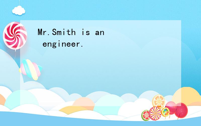 Mr.Smith is an engineer.