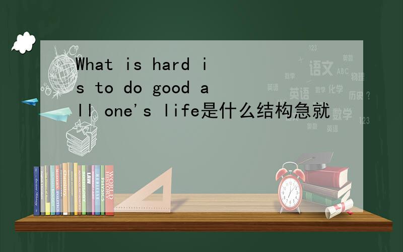 What is hard is to do good all one's life是什么结构急就