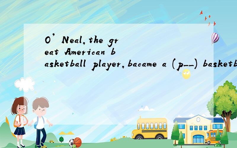 O' Neal,the great American basketball player,bacame a (p__) basketball star when he was sixteen.