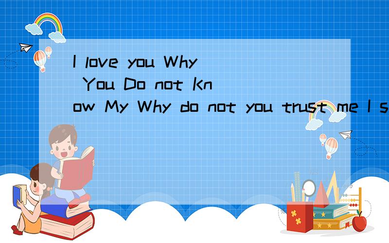 I love you Why You Do not Know My Why do not you trust me I said I'll wait f上面的意思是什么? 谁能说下