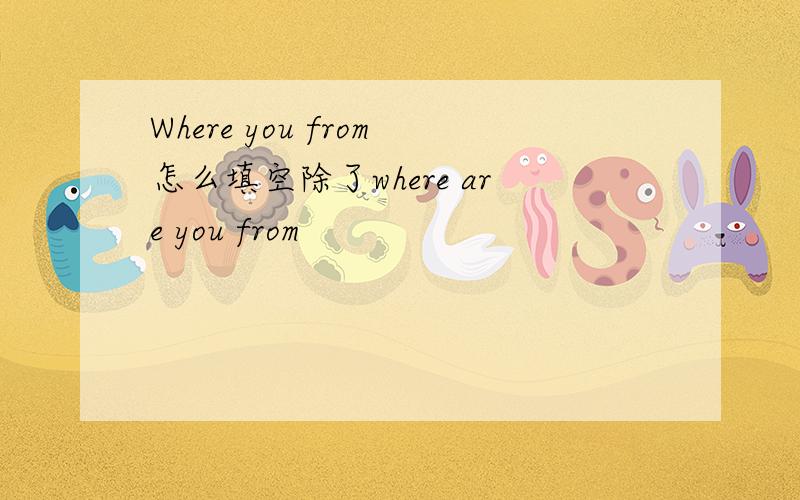Where you from怎么填空除了where are you from