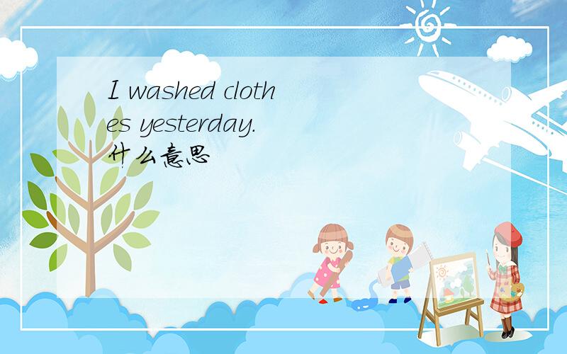 I washed clothes yesterday. 什么意思