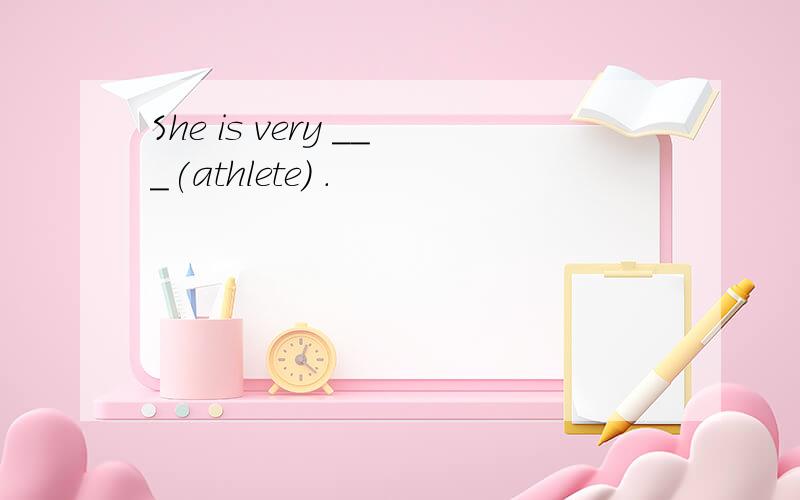 She is very ___(athlete) .