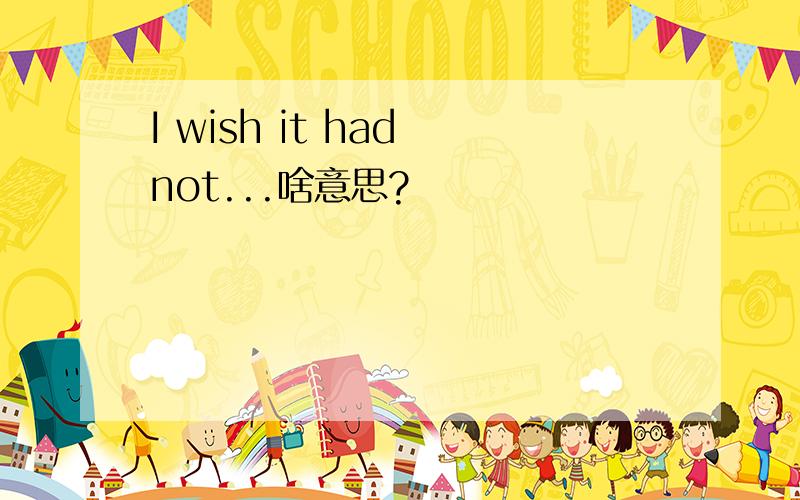 I wish it had not...啥意思?