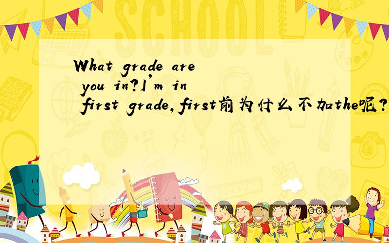 What grade are you in?I'm in first grade,first前为什么不加the呢?