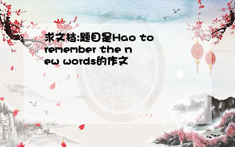 求文档:题目是Hao to remember the new words的作文