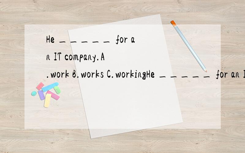 He _____ for an IT company.A.work B.works C.workingHe _____ for an IT company.A.work B.works C.working