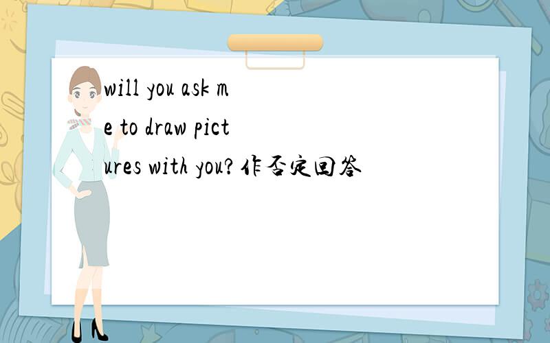 will you ask me to draw pictures with you?作否定回答