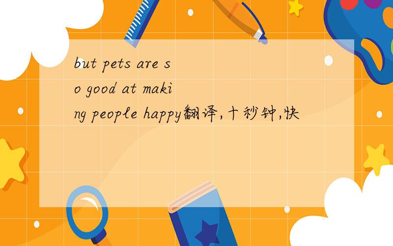 but pets are so good at making people happy翻译,十秒钟,快
