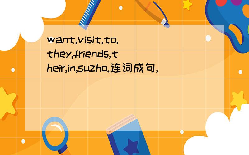 want,visit,to,they,friends,their,in,suzho.连词成句,