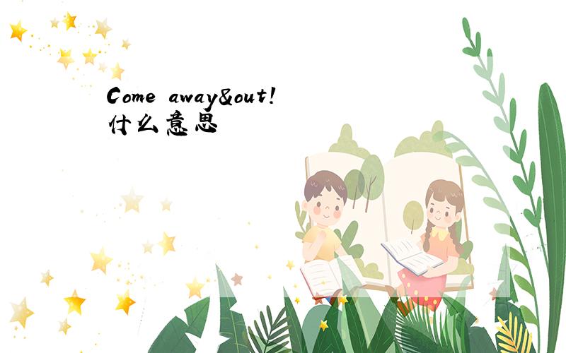 Come away&out!什么意思