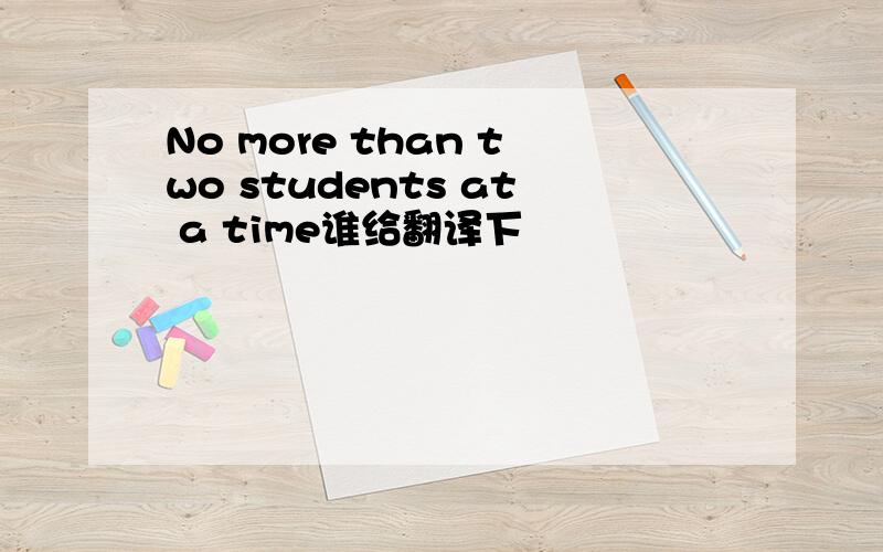 No more than two students at a time谁给翻译下