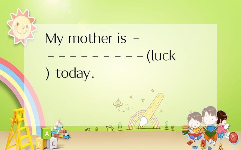My mother is ----------(luck) today.
