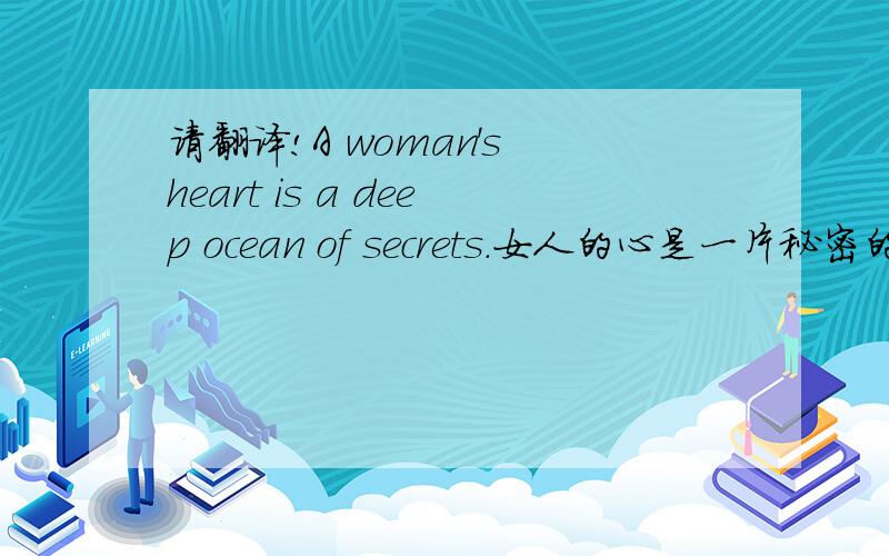 请翻译!A woman's heart is a deep ocean of secrets.女人的心是一片秘密的深洋.