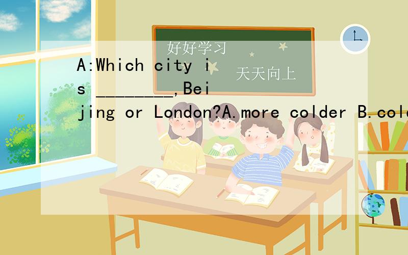 A:Which city is ________,Beijing or London?A.more colder B.colder C.more cold