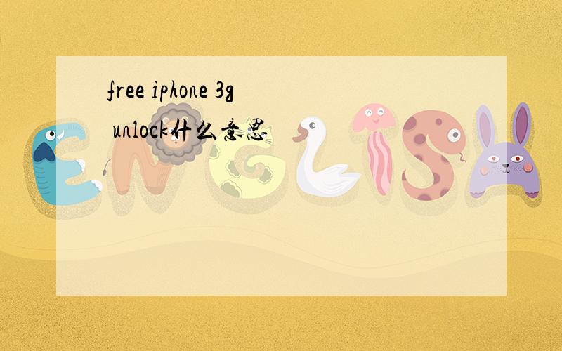 free iphone 3g unlock什么意思