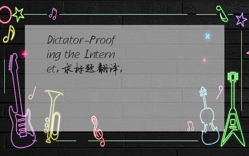 Dictator-Proofing the Internet,求标题翻译,