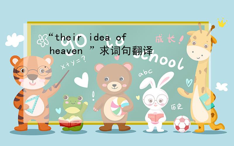 “their idea of heaven ”求词句翻译.