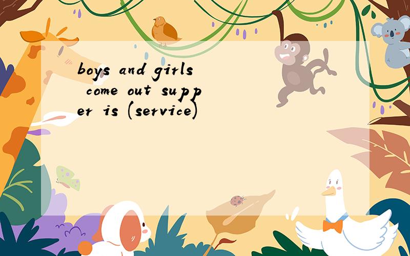 boys and girls come out supper is (service)