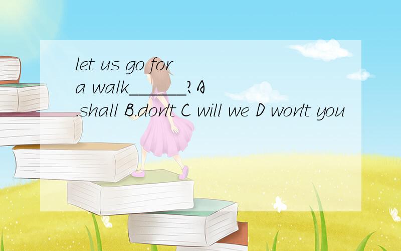let us go for a walk______?A.shall B.don't C will we D won't you