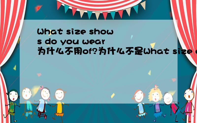 What size shows do you wear 为什么不用of?为什么不是What size of shows do you wear？