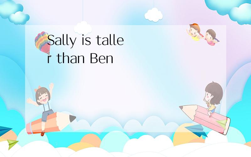 Sally is taller than Ben