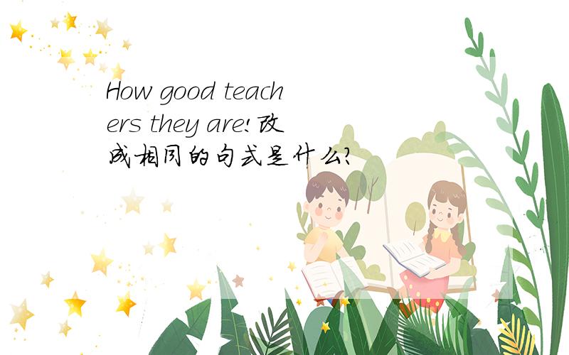 How good teachers they are!改成相同的句式是什么?