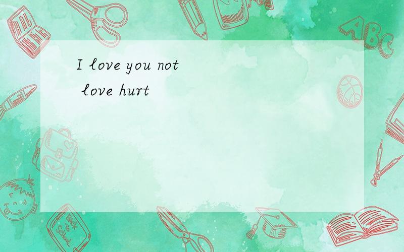 I love you not love hurt