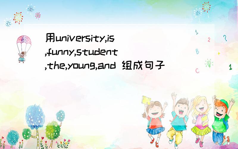 用university,is,funny,student,the,young,and 组成句子