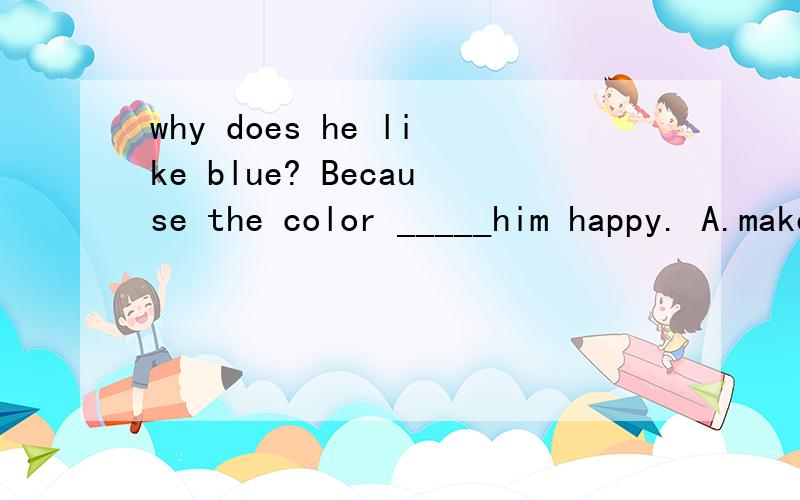 why does he like blue? Because the color _____him happy. A.makes B .lets C.about D.bring