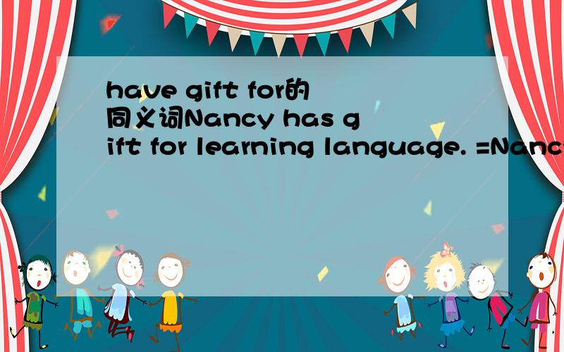 have gift for的同义词Nancy has gift for learning language. =Nancy is___  ___learning language．