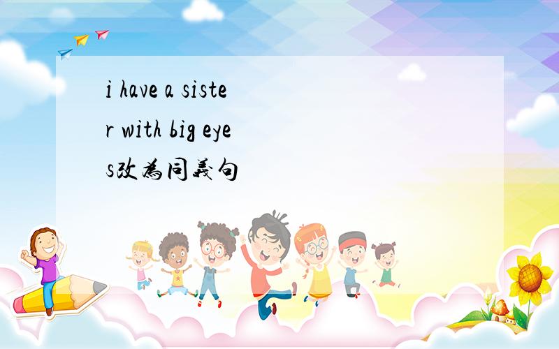 i have a sister with big eyes改为同义句