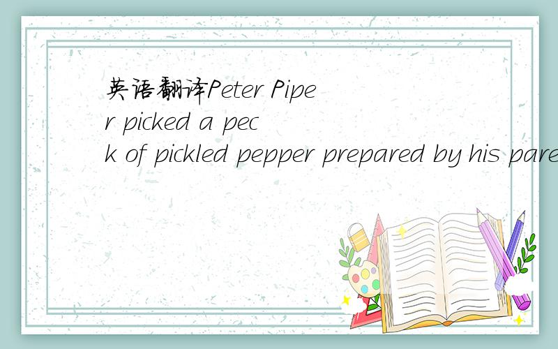 英语翻译Peter Piper picked a peck of pickled pepper prepared by his parents and put them in a big paper