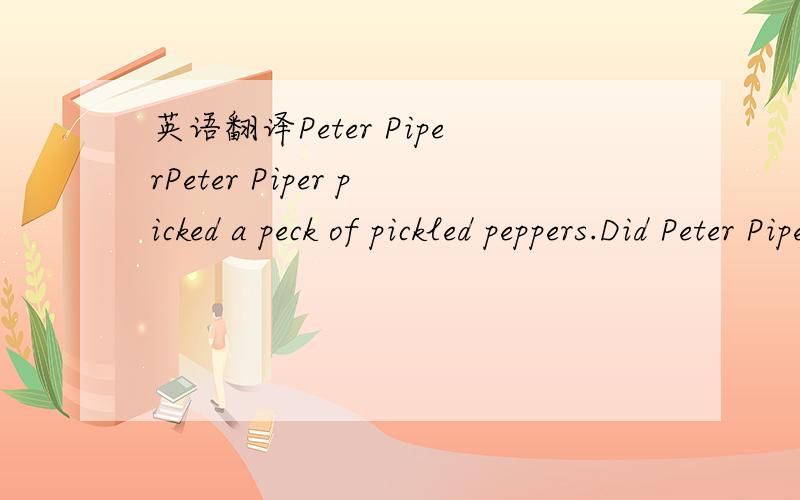 英语翻译Peter PiperPeter Piper picked a peck of pickled peppers.Did Peter Piper pick a peck of pickled peppers?If Peter Piper picked a peck of pickled peppers,where's the peck of pickled peppers Peter Piper picked?请说明一下读音要点