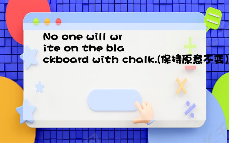 No one will write on the blackboard with chalk.(保持原意不变）No one will use chalk ____ ____on the blackboard