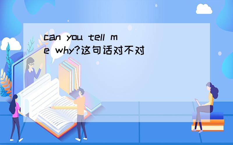 can you tell me why?这句话对不对