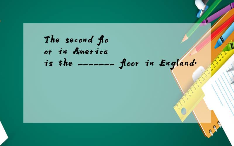 The second floor in America is the _______ floor in England.