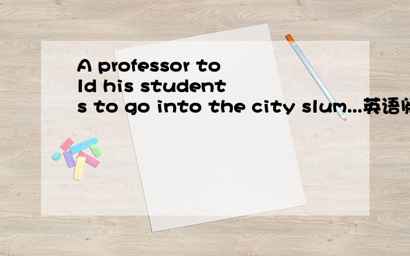 A professor told his students to go into the city slum...英语阅读的翻译