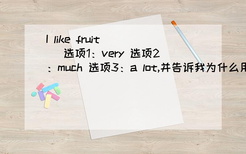 I like fruit___ 选项1：very 选项2：much 选项3：a lot,并告诉我为什么用