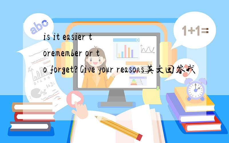 is it easier toremember or to forget?Give your reasons英文回答我