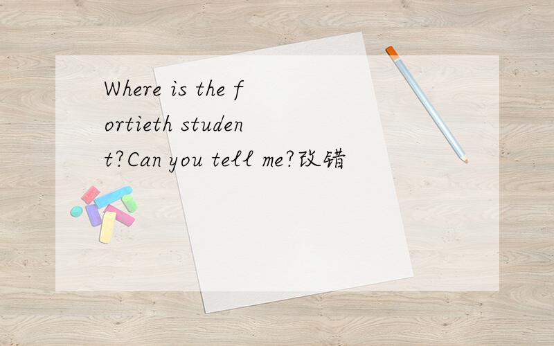 Where is the fortieth student?Can you tell me?改错